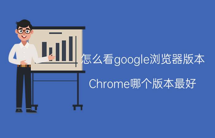 怎么看google浏览器版本 Chrome哪个版本最好？